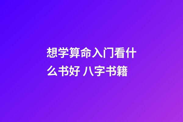 想学算命入门看什么书好 八字书籍